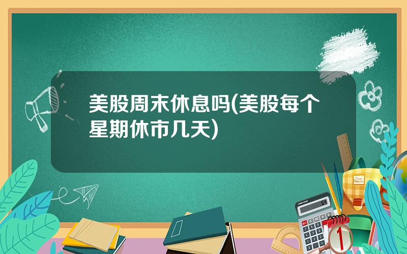美股周末休息吗(美股每个星期休市几天)