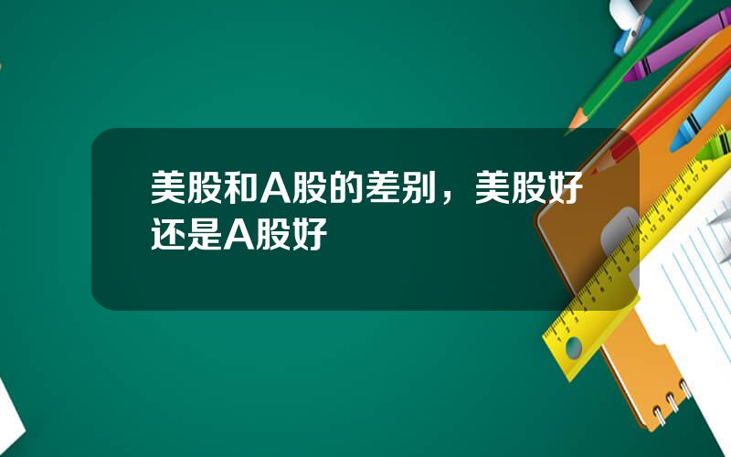 美股和A股的差别，美股好还是A股好