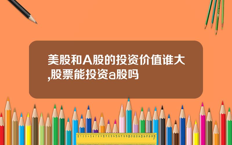 美股和A股的投资价值谁大,股票能投资a股吗