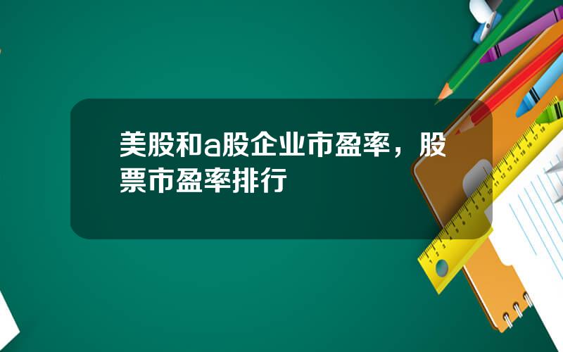 美股和a股企业市盈率，股票市盈率排行