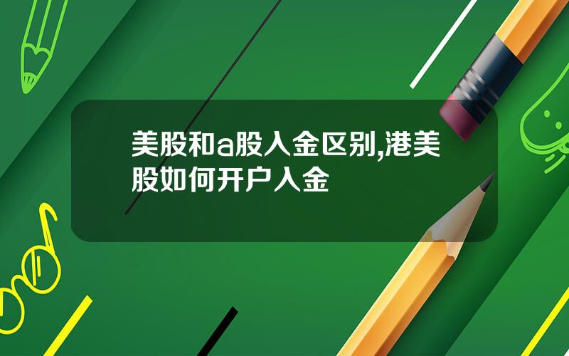 美股和a股入金区别,港美股如何开户入金