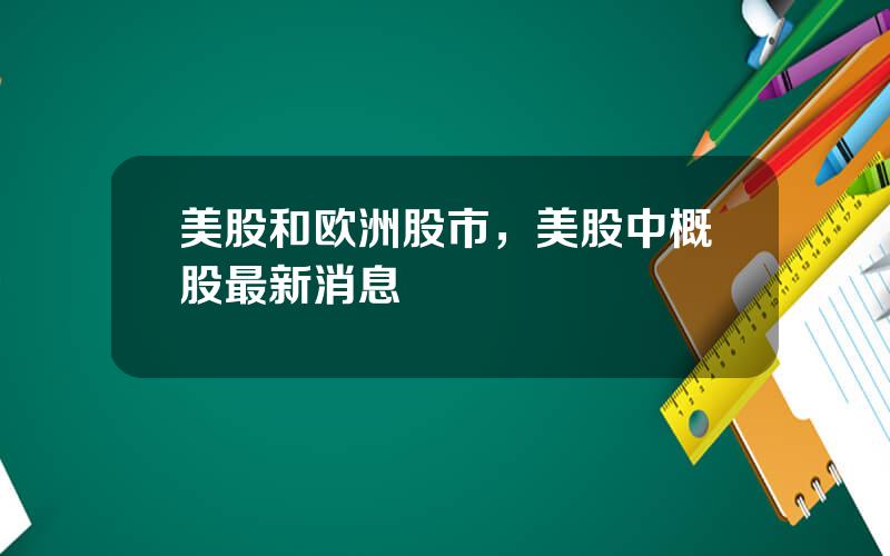 美股和欧洲股市，美股中概股最新消息