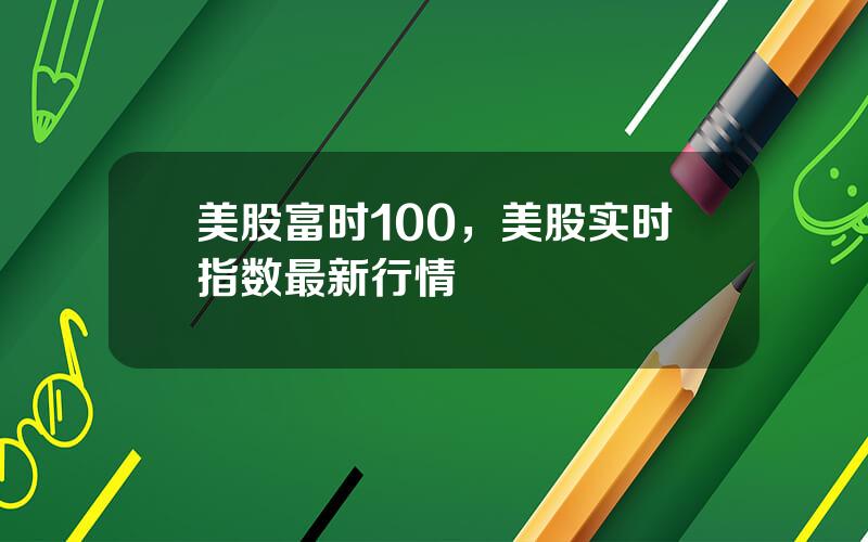 美股富时100，美股实时指数最新行情