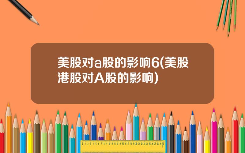 美股对a股的影响6(美股港股对A股的影响)