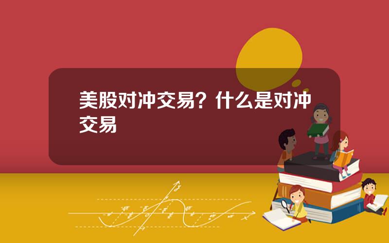 美股对冲交易？什么是对冲交易