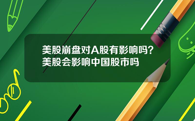 美股崩盘对A股有影响吗？美股会影响中国股市吗