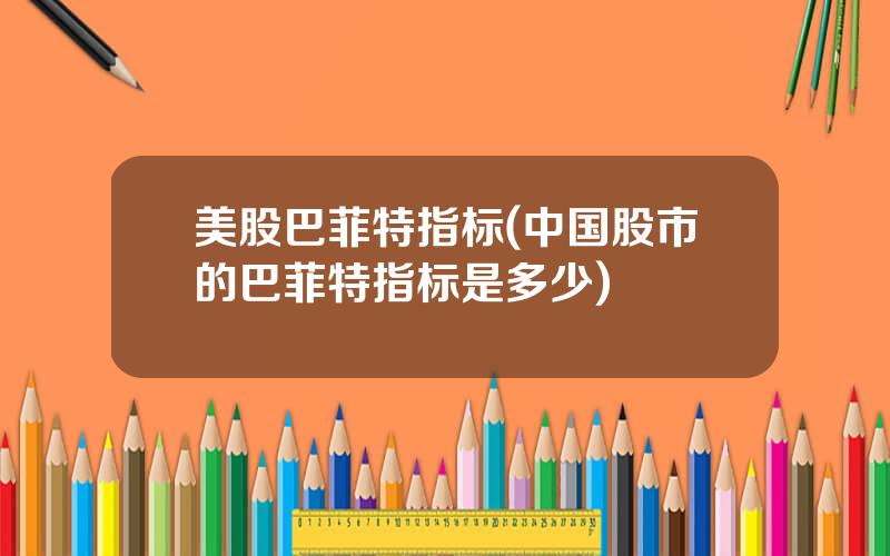 美股巴菲特指标(中国股市的巴菲特指标是多少)