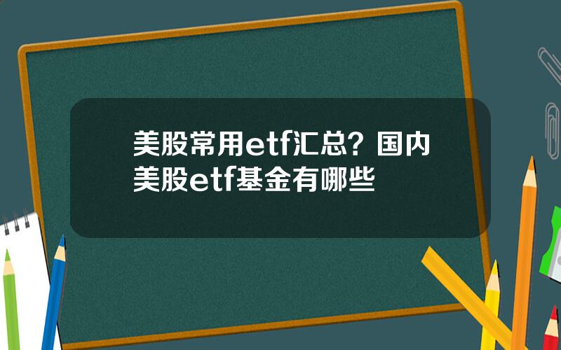 美股常用etf汇总？国内美股etf基金有哪些