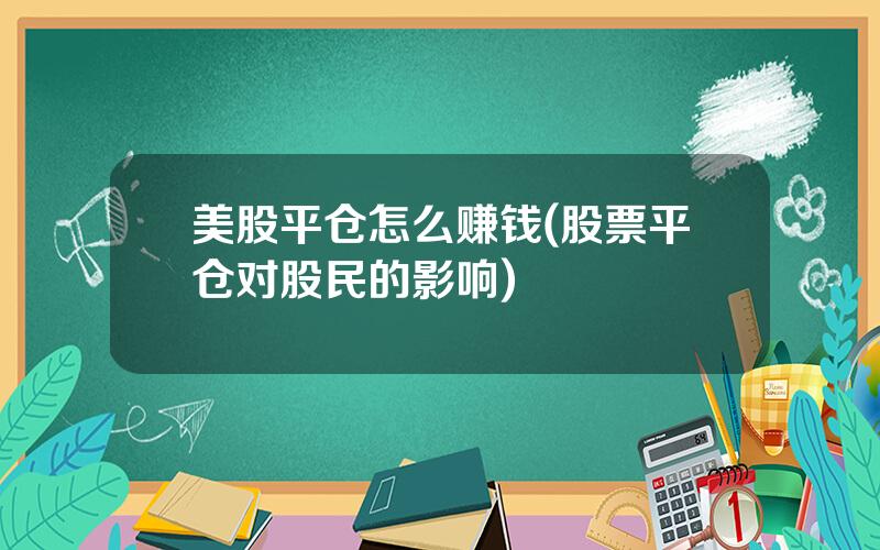 美股平仓怎么赚钱(股票平仓对股民的影响)