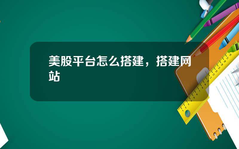 美股平台怎么搭建，搭建网站