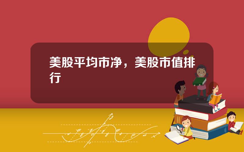 美股平均市净，美股市值排行