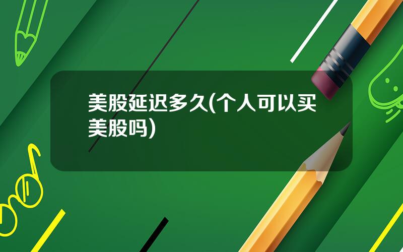 美股延迟多久(个人可以买美股吗)