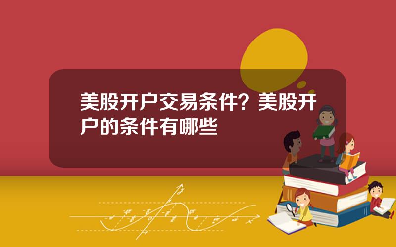 美股开户交易条件？美股开户的条件有哪些