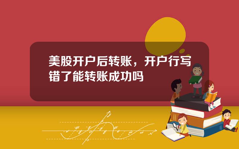 美股开户后转账，开户行写错了能转账成功吗