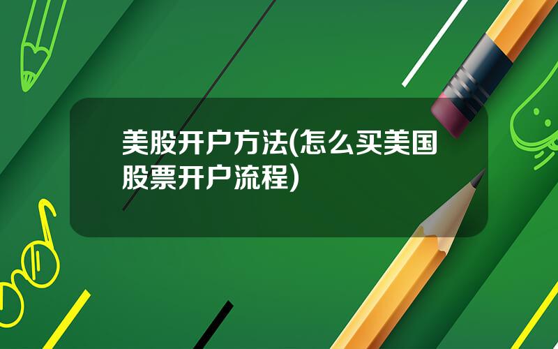 美股开户方法(怎么买美国股票开户流程)