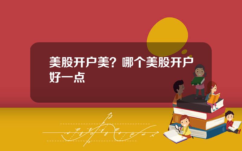 美股开户美？哪个美股开户好一点
