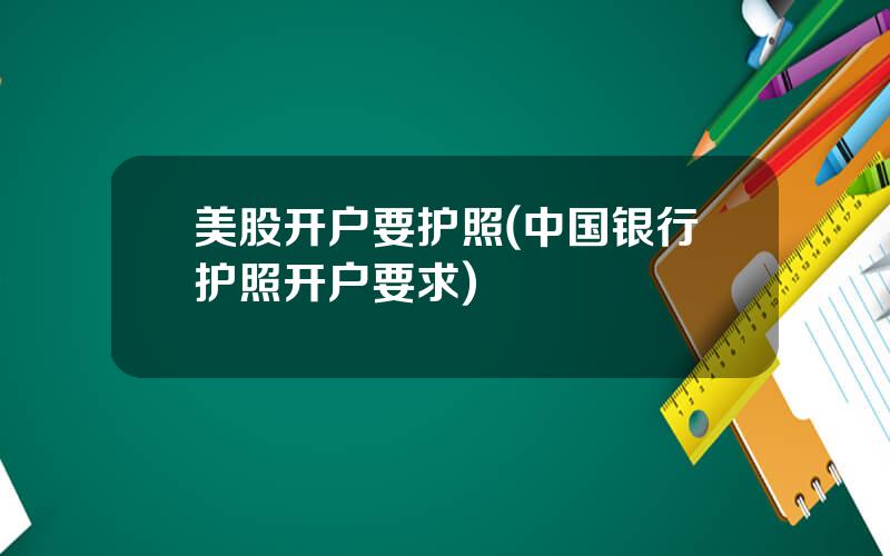 美股开户要护照(中国银行护照开户要求)