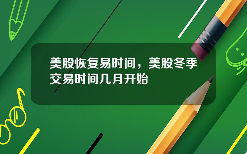 美股恢复易时间，美股冬季交易时间几月开始