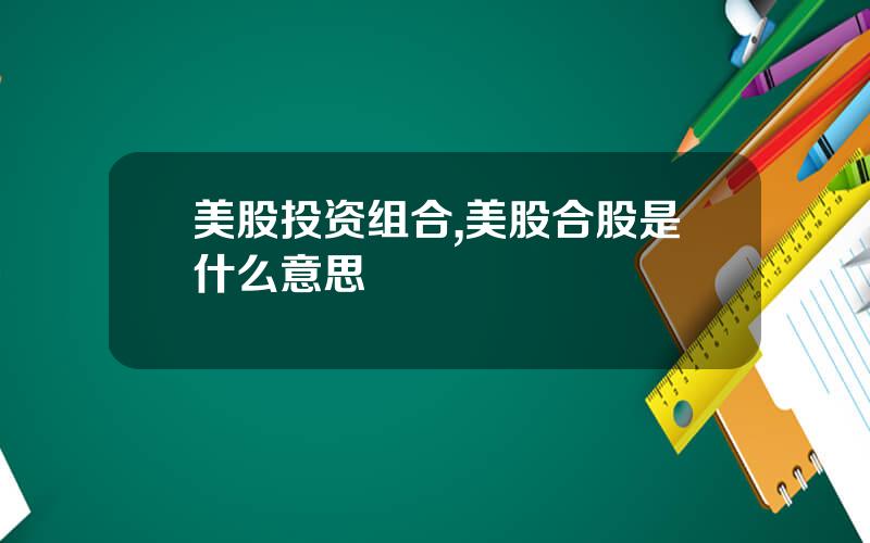 美股投资组合,美股合股是什么意思