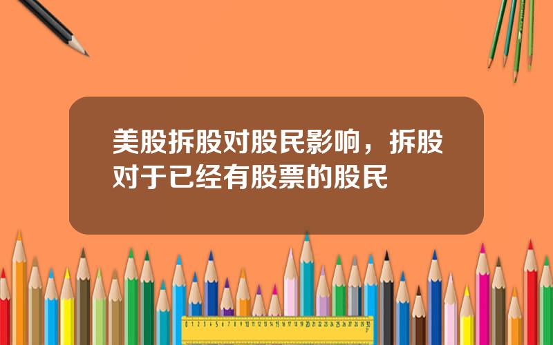美股拆股对股民影响，拆股对于已经有股票的股民