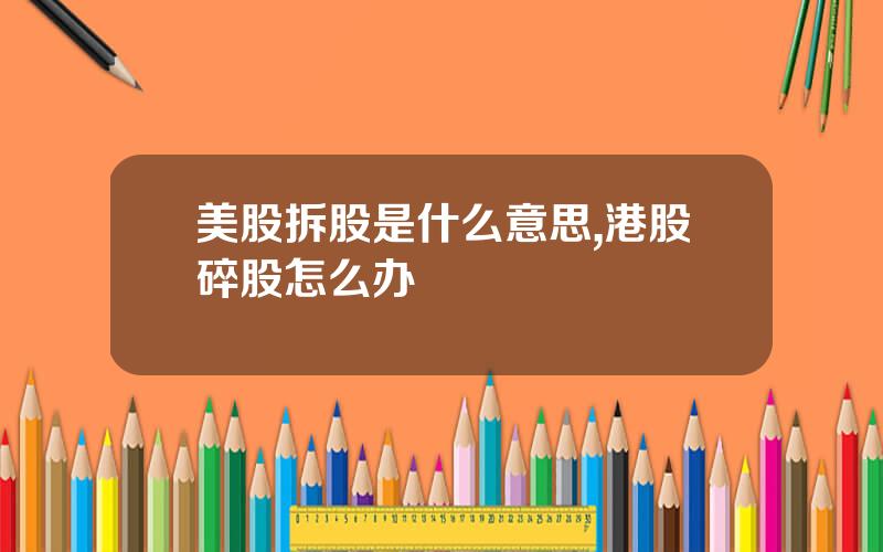 美股拆股是什么意思,港股碎股怎么办