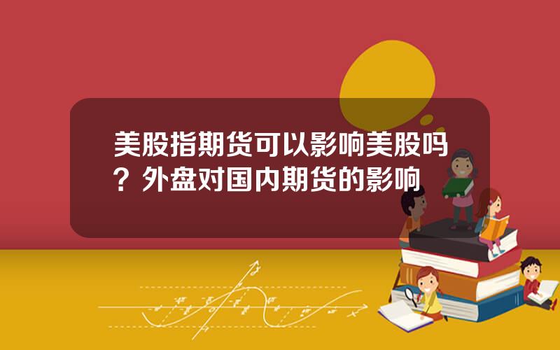 美股指期货可以影响美股吗？外盘对国内期货的影响