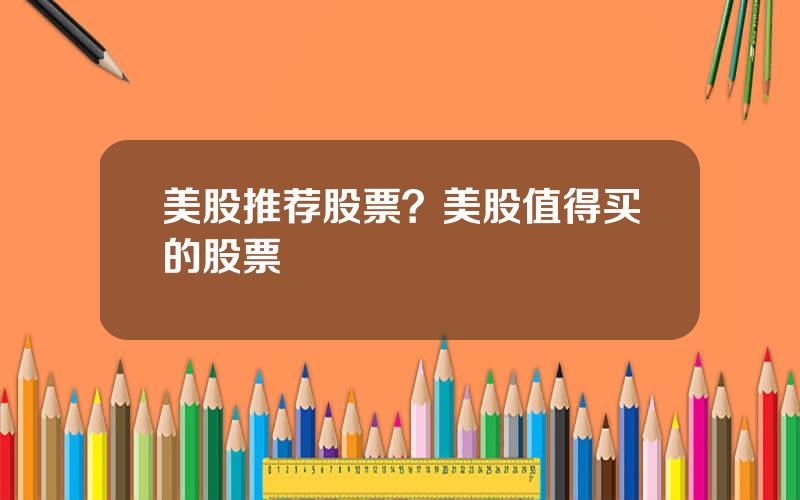 美股推荐股票？美股值得买的股票