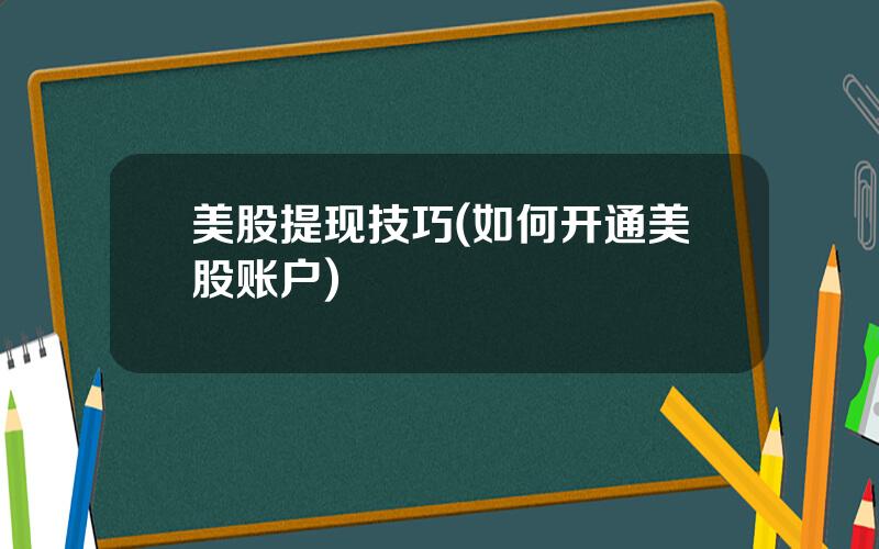 美股提现技巧(如何开通美股账户)