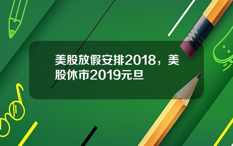 美股放假安排2018，美股休市2019元旦
