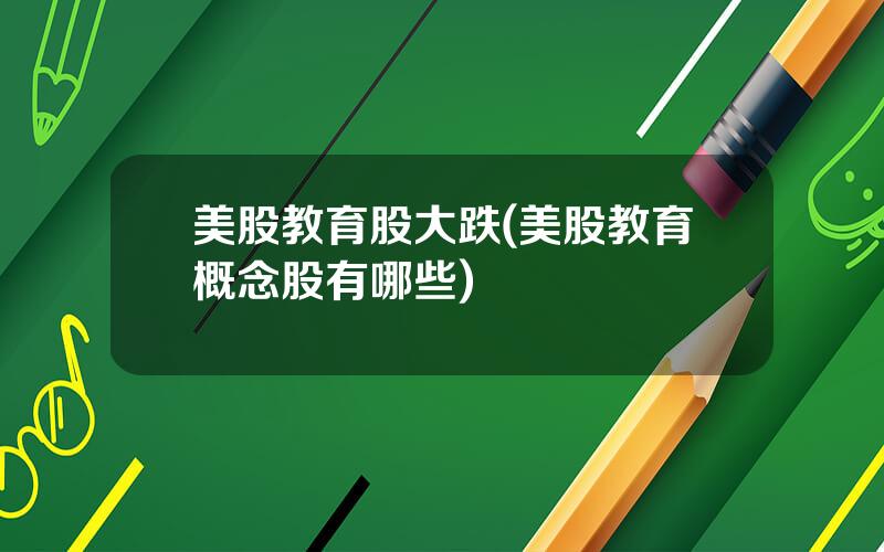 美股教育股大跌(美股教育概念股有哪些)