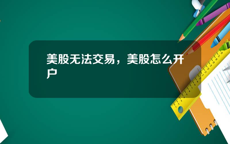 美股无法交易，美股怎么开户