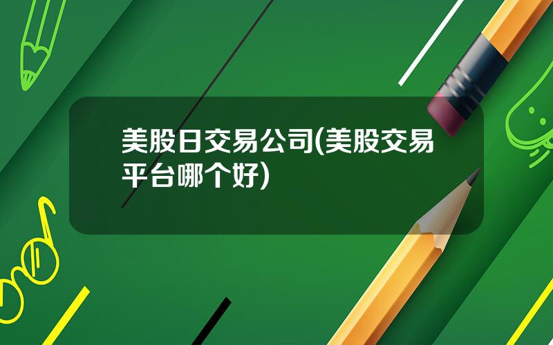 美股日交易公司(美股交易平台哪个好)