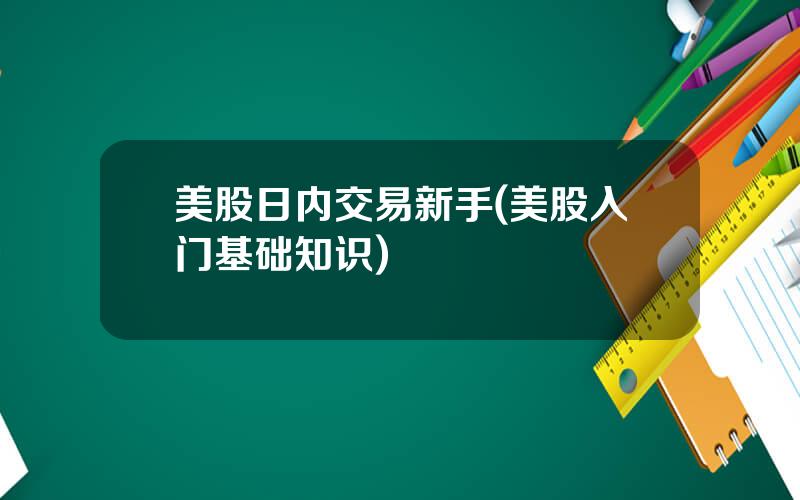 美股日内交易新手(美股入门基础知识)