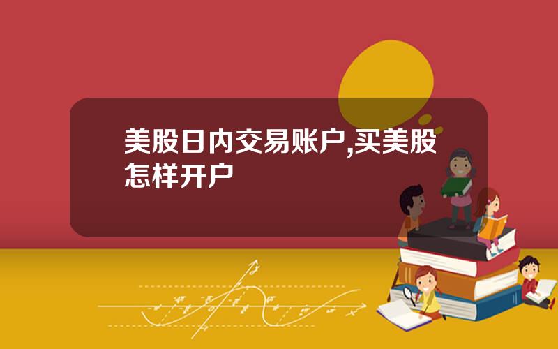 美股日内交易账户,买美股怎样开户