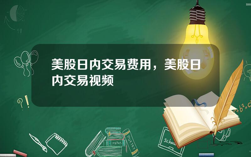 美股日内交易费用，美股日内交易视频