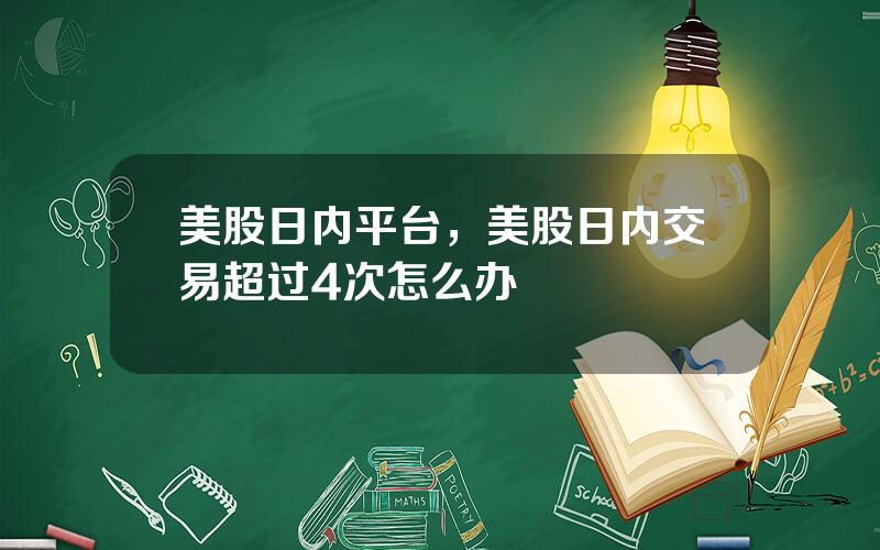 美股日内平台，美股日内交易超过4次怎么办