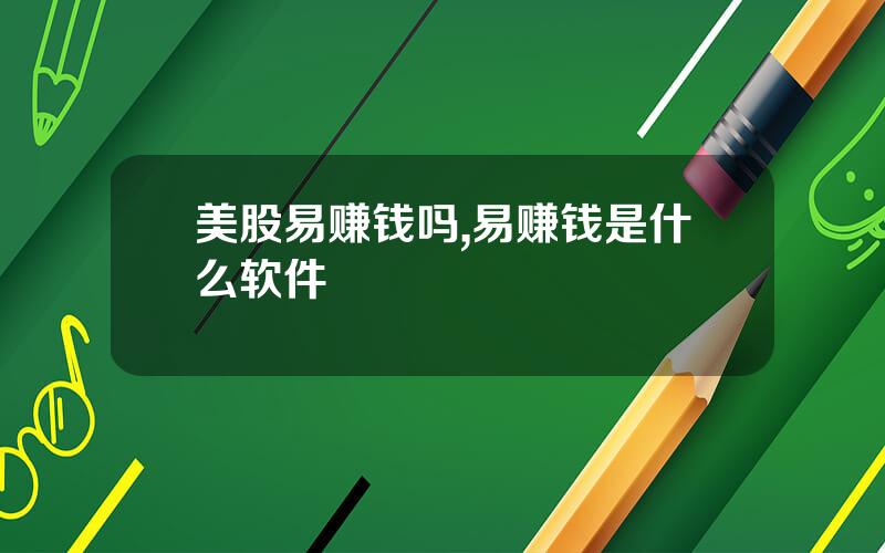美股易赚钱吗,易赚钱是什么软件