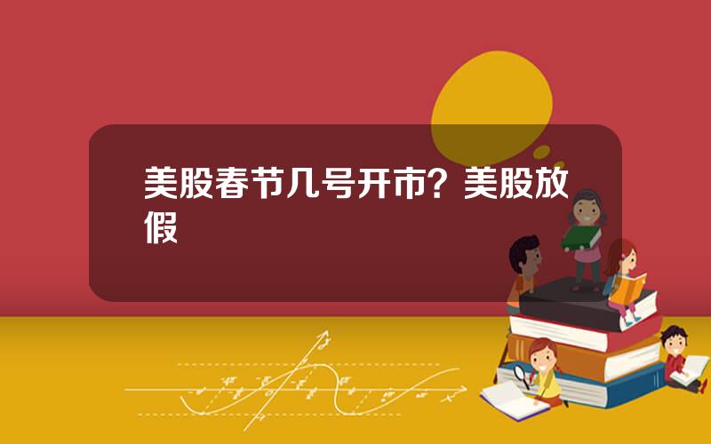 美股春节几号开市？美股放假