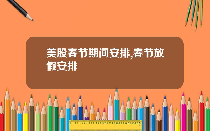美股春节期间安排,春节放假安排