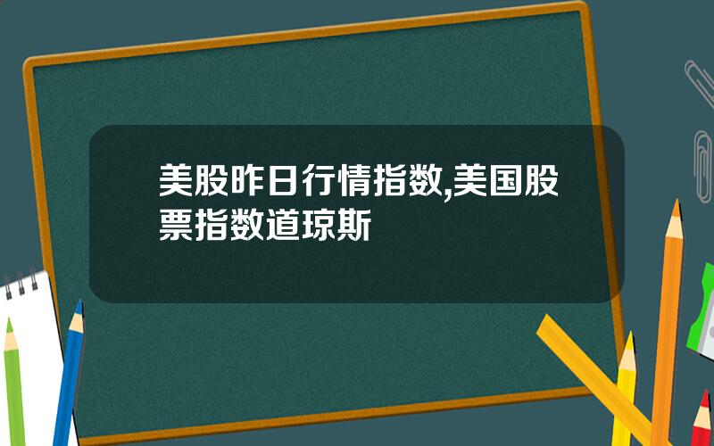 美股昨日行情指数,美国股票指数道琼斯