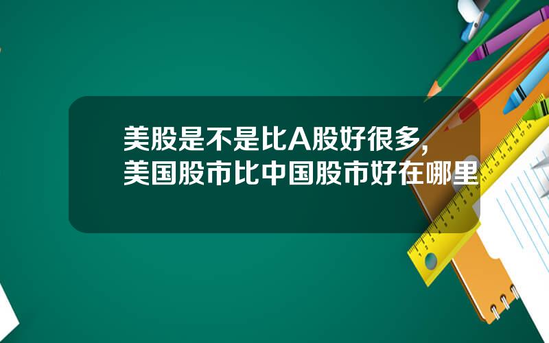 美股是不是比A股好很多,美国股市比中国股市好在哪里