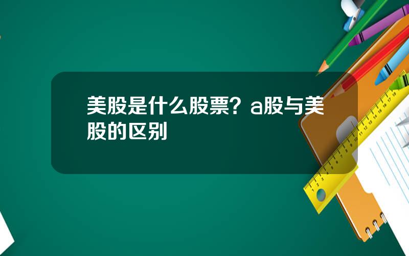 美股是什么股票？a股与美股的区别