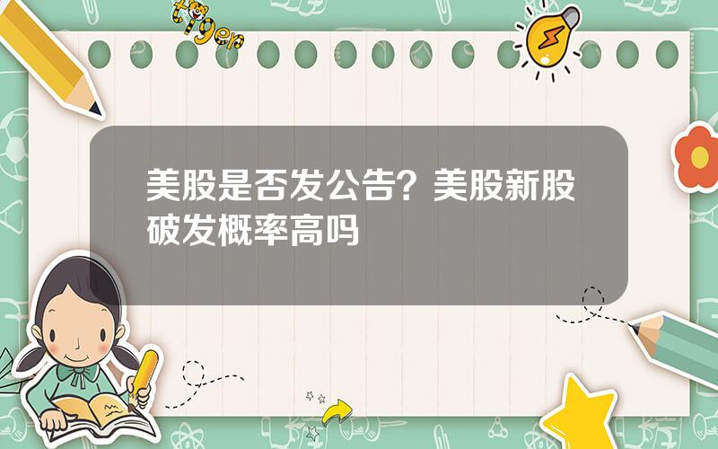 美股是否发公告？美股新股破发概率高吗