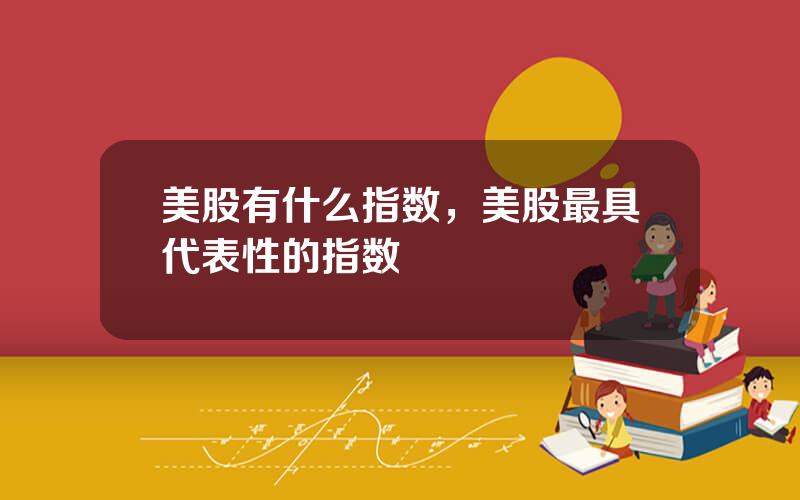 美股有什么指数，美股最具代表性的指数