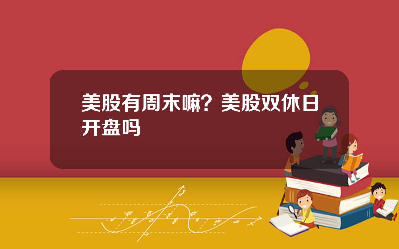美股有周末嘛？美股双休日开盘吗