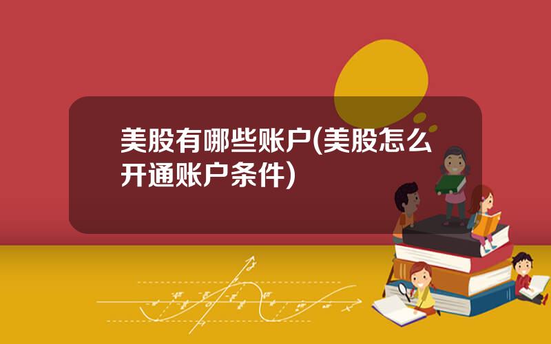 美股有哪些账户(美股怎么开通账户条件)
