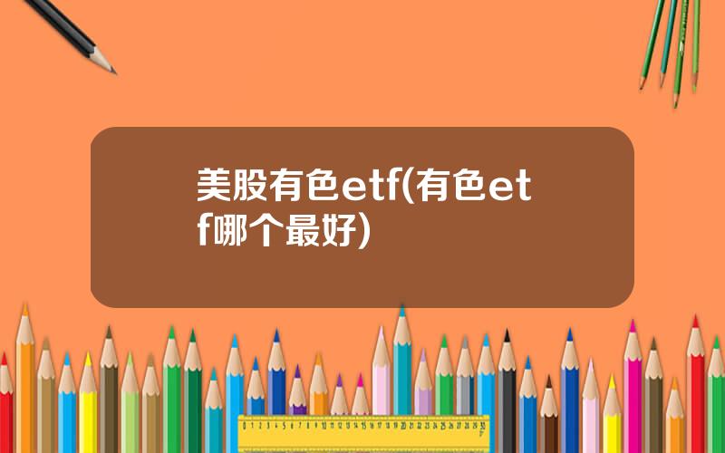 美股有色etf(有色etf哪个最好)