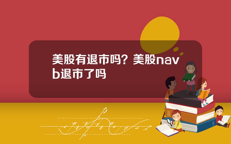 美股有退市吗？美股navb退市了吗