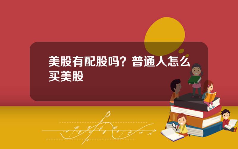 美股有配股吗？普通人怎么买美股