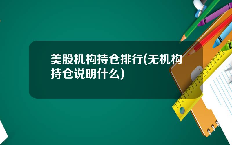 美股机构持仓排行(无机构持仓说明什么)